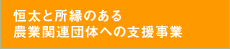 恒太と所縁のある農業関連団体への支援事業